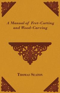 Manual of Fret-Cutting and Wood-Carving