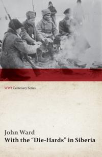With the "e;Die-Hards"e; in Siberia (WWI Centenary Series)
