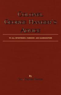Colonel George Hanger's Advice To All Sportsmen, Farmers And Gamekeepers (History Of Shooting Series)