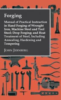 Bokomslag för "Forging - Manual Of Practical Instruction In Hand Forging Of Wrought Iron, Machine Steel And Tool Steel; Drop Forging; And Heat Treatment Of Steel, Including Annealing, Hardening And Tempering"