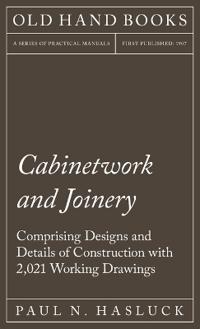 Cabinetwork and Joinery - Comprising Designs and Details of Construction with 2,021 Working Drawings