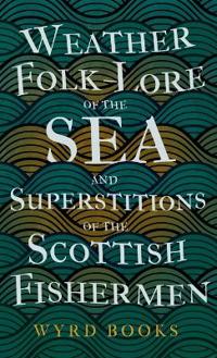 Weather Folk-Lore of the Sea and Superstitions of the Scottish Fishermen