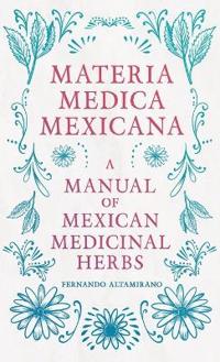 Bokomslag för "Materia Medica Mexicana - A Manual Of Mexican Medicinal Herbs"
