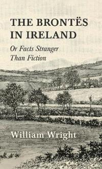The Brontes in Ireland; Or, Facts Stranger than Fiction