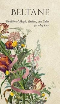 Beltane: Traditional Magic, Recipes, and Tales for May Day