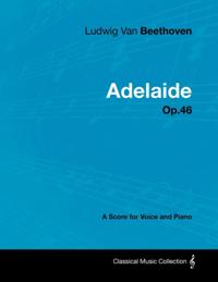 Ludwig Van Beethoven - Adelaide - Op. 46 - A Score for Voice and Piano