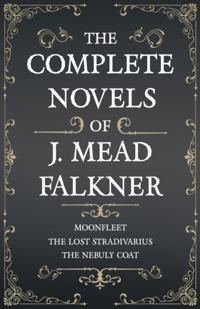 Complete Novels of J. Meade Falkner - Moonfleet, The Lost Stradivarius and The Nebuly Coat