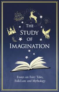 Study of Imagination - Essays on Fairy Tales, Folk-Lore and Mythology