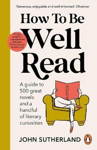 How to be Well Read - A guide to 500 great novels and a handful of literary