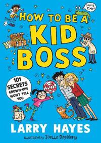 How to be a Kid Boss: 101 Secrets Grown-ups Won't Tell You