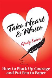 Take Heart And Write: How To Pluck Up Courage and Put Pen To Paper