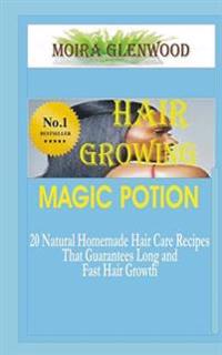 Hair Growing Magic Potion: 20 natural homemade Hair care recipes that guarantees long and fast hair growth