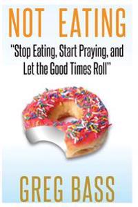 Not Eating!: "Stop Eating, Start Praying, and Let the Good Times Roll"