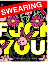 Swearing Coloring Book for Adults: 25 Naughty Animals: Colour Profanity and Sweary Words: Gifts for Hilarious Stress Relief