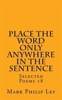 Place The Word Only Anywhere In The Sentence: Selected Poems 18