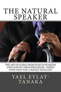 The Natural Speaker: The Art of Going from Fear to Fearless and Leaving Them Speechless in the Process!