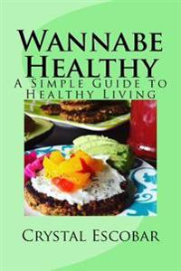 Wannabe Healthy: A Simple Guide to Healthy Living