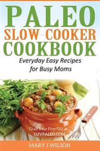 Paleo Slow Cooker Cookbook: Easy Everyday Recipes for Busy Moms