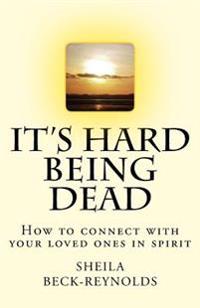 It's Hard Being Dead.: How to Connect With Your Loved Ones in Spirit