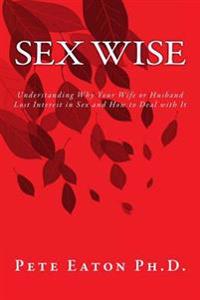 Sex Wise: Understanding Why Your Wife or Husband Lost Interest in Sex and How to Deal with It
