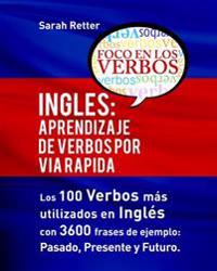 Ingles: Aprendizaje de Verbos por Via Rapida: Los 100 verbos más usados en español con 3600 frases de ejemplo: Pasado. Presente. Futuro.