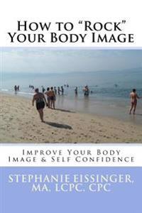 How to Rock Your Body Image: Improve Your Body Image & Self Confidence