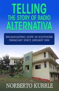Telling the Story of Radio Alternativa: Broadcasting Hope in Southern Paraguay since January 1999