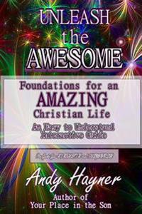 Unleash the Awesome: Foundations for an Amazing Life in Christ for Students and Beginners