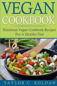 Vegan Cookbook: Nutritious Vegan Cookbook Recipes For A Healthy Diet
