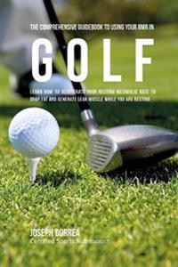 The Comprehensive Guidebook to Using Your RMR in Golf: Learn How to Accelerate Your Resting Metabolic Rate to Drop Fat and Generate Lean Muscle While