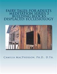 Fairy Tales: For Adults, Meditation Series 3: Building Blocks Displaced: Ecclesiology
