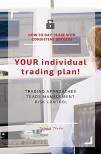 YOUR individual trading plan! How to day trade with consistent success: Trading approaches, trade management, risk control