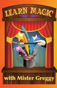Learn Magic with Mister Greggy: Impress Your Friends and Family... Learn Magic!