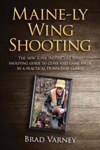 Maine-ly Wing Shooting: The new super instinctive wing shooting guide to clays and game birds