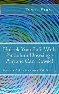 Unlock Your Life With Pendulum Dowsing - 18th Anniversary Edition: Anyone Can Dowse!