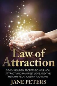 Law of Attraction: Seven Golden Secrets to Help You Attract and Manifest Love and the Relationship You Want