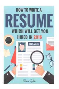 Resume: How To Write A Resume Which Will Get You Hired In 2016