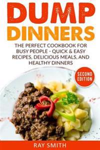 Dump Dinners: The Perfect Cookbook for Busy People - Quick & Easy Recipes, Delicious Meals, and Healthy Dinners
