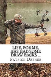 Life, For Me, Has Had Some Draw Backs ...: Important Shit that I have learned along the way ... Life Lessons and Musings of an Archer, Sportsman, Wild