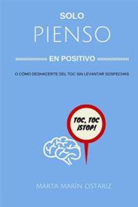 Solo pienso en positivo: O cómo me deshice del TOC sin levantar sospechas.