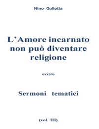 L'Amore incarnato non puo' diventare religione: Sermoni tematici