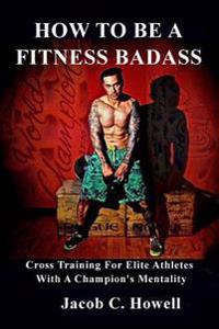 How to be a Fitness Badass: Cross-Training for Elite Athletes