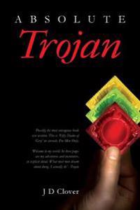 Absolute Trojan: The hottest book about online dating and sex ever written. 'Fifty Shades Of Grey' on steroids. Explicit and outrageous
