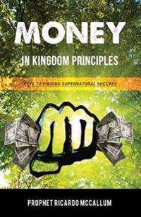 Money In Kingdom Principles: Keys To Finding Supernatual Success