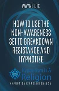 How To Use The Non-Awareness Set To Breakdown Resistance and Hypnotize