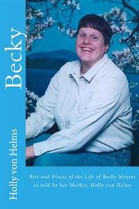 Becky: Bits and Pieces of the Life of Becky Meyers as told by her Mother, Holly von Helms