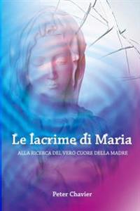 Le lacrime di Maria - ALLA RICERCA DEL VERO CUORE DELLA MADRE