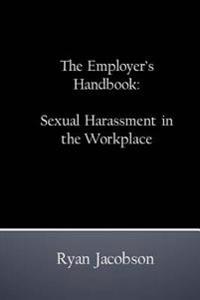 The Employer's Handbook: Sexual Harassment in the Workplace