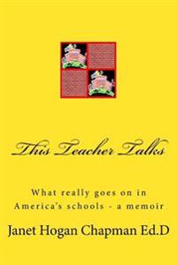 This Teacher Talks: What Really Goes on in America's Schools - A Memoir