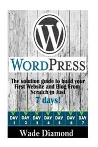 WordPress: : The Ultimate solution guide to build your first website and blog from scratch in just 7 days (Wordpress, Wordpress F
